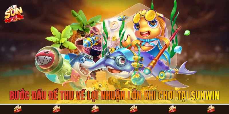 Bước đầu để thu về lợi nhuận lớn khi chơi tại Sunwin