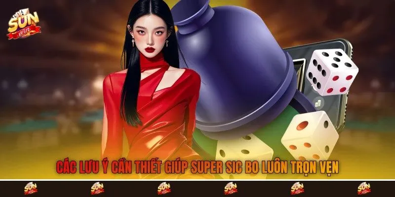 Các lưu ý cần thiết giúp Super Sic Bo luôn trọn vẹn Các lưu ý cần thiết giúp Super Sic Bo luôn trọn vẹn