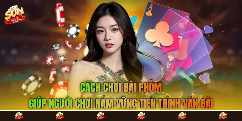 Cách chơi bài phỏm&nbsp;giúp người chơi nắm vững tiến trình ván bài