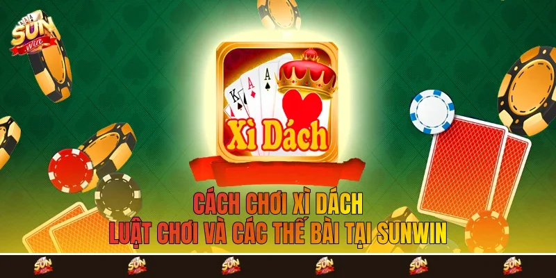 Cách Chơi Xì Dách - luật Chơi Và Các Thế Bài Tại Sunwin