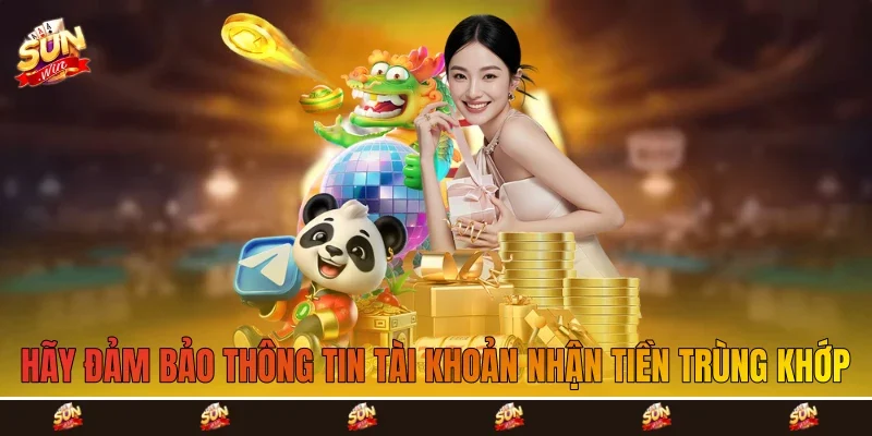 Hãy đảm bảo thông tin tài khoản nhận tiền trùng khớp