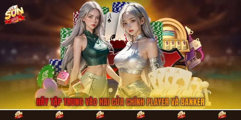 Hãy tập trung vào hai cửa chính Player và Banker