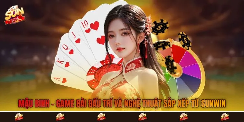 Mậu Binh - Game Bài Đấu Trí Và Nghệ Thuật Sắp Xếp Từ Sunwin