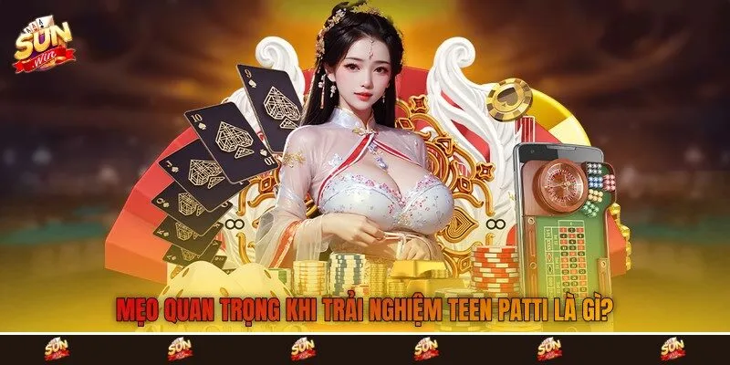 Mẹo quan trọng khi trải nghiệm Teen Patti là gì?