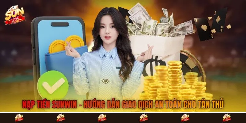 Nạp Tiền Sunwin - Hướng Dẫn Giao Dịch An Toàn Cho Tân Thủ