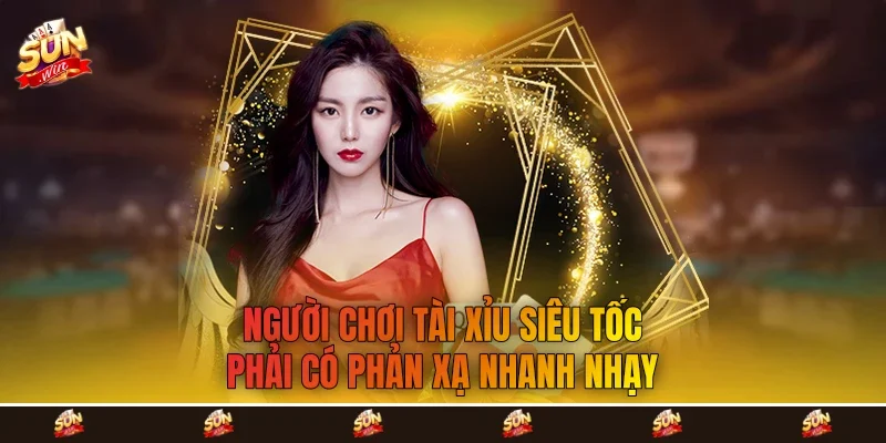 Người chơi tài xỉu siêu tốc phải có phản xạ nhanh nhạy