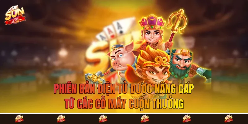 Phiên bản điện tử được nâng cấp từ các cỗ máy cuộn thưởng