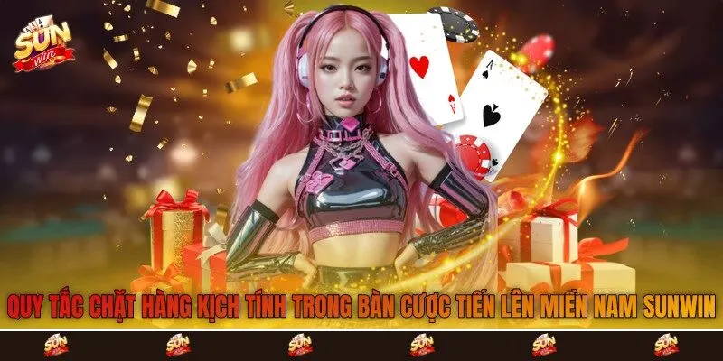 Quy tắc chặt hàng kịch tính trong bàn cược tiến lên miền nam Sunwin