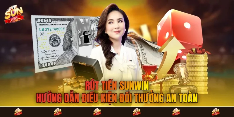 Rút Tiền Sunwin - Hướng Dẫn Điều Kiện Đổi Thưởng An Toàn
