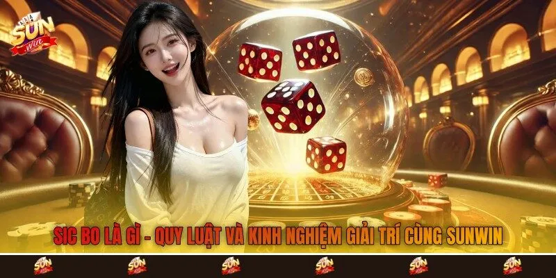 Sic Bo Là Gì - Quy Luật Và Kinh Nghiệm Giải Trí Cùng Sunwin