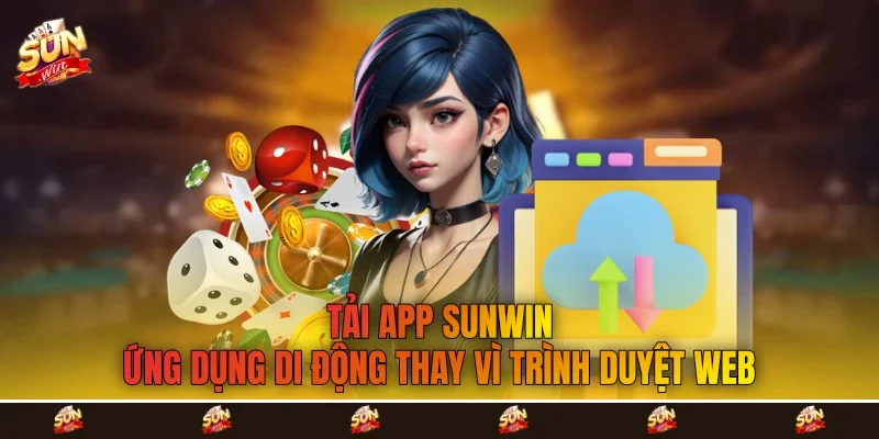 Tải app Sunwin ứng dụng di động thay vì trình duyệt web