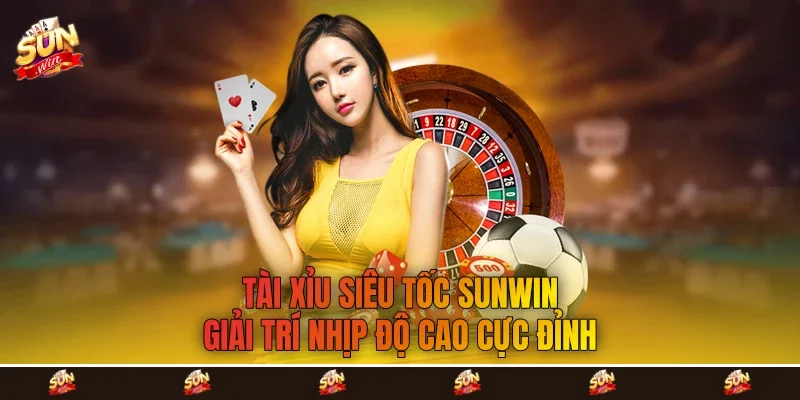 Tài Xỉu Siêu Tốc Sunwin - Giải Trí Nhịp Độ Cao Cực Đỉnh