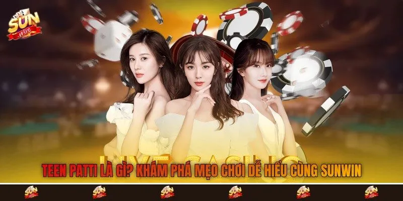 Teen Patti Là Gì? Khám Phá Mẹo Chơi Dễ Hiểu Cùng Sunwin