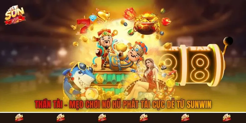 Thần Tài - Mẹo Chơi Nổ Hũ Phát Tài Cực Dễ Từ Sunwin