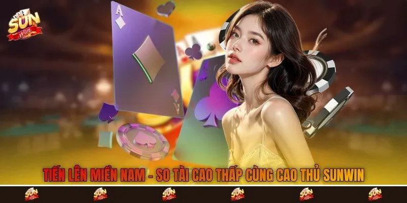 Tiến Lên Miền Nam - So Tài Cao Thấp Cùng Cao Thủ Sunwin