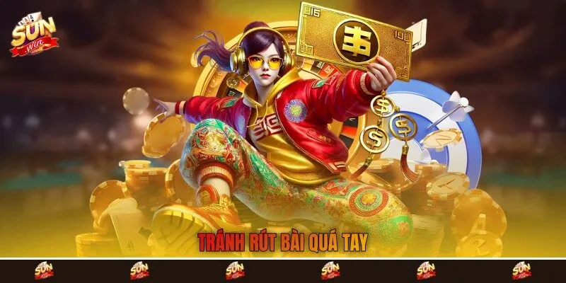 Tránh rút bài quá tay