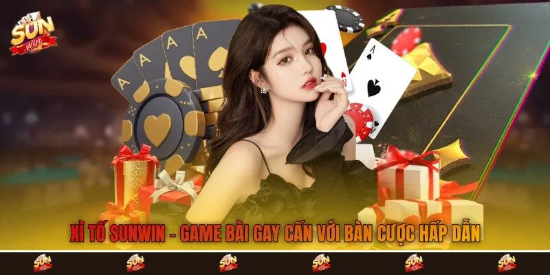 Xì Tố Sunwin - Game Bài Gay Cấn Với Bàn Cược Hấp Dẫn